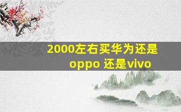 2000左右买华为还是oppo 还是vivo